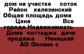 дом на участке 30 соток › Район ­ калязинский › Общая площадь дома ­ 73 › Цена ­ 1 600 000 - Все города Недвижимость » Дома, коттеджи, дачи продажа   . Ненецкий АО,Оксино с.